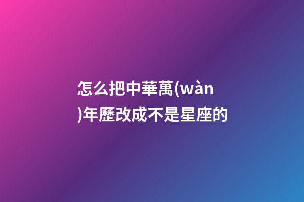 怎么把中華萬(wàn)年歷改成不是星座的