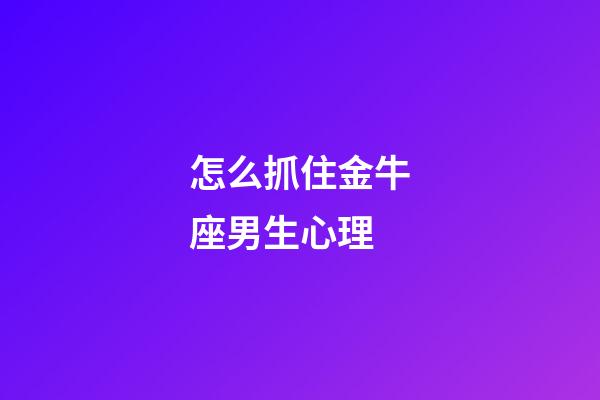 怎么抓住金牛座男生心理-第1張-星座運勢-玄機派