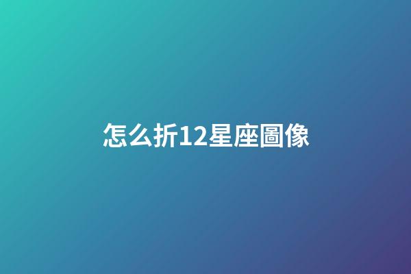怎么折12星座圖像-第1張-星座運勢-玄機派