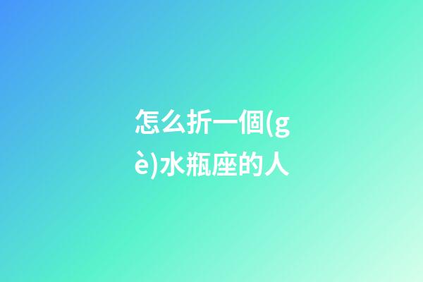 怎么折一個(gè)水瓶座的人