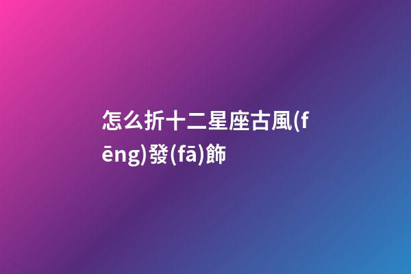 怎么折十二星座古風(fēng)發(fā)飾
