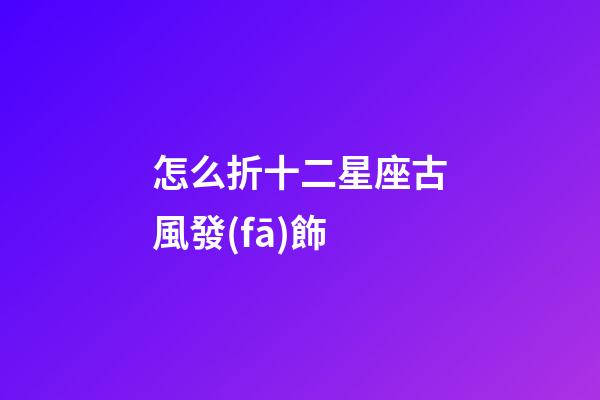 怎么折十二星座古風發(fā)飾