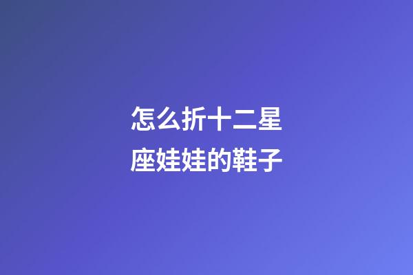 怎么折十二星座娃娃的鞋子-第1張-星座運勢-玄機派