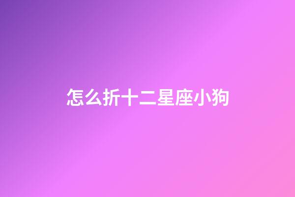 怎么折十二星座小狗-第1張-星座運勢-玄機派