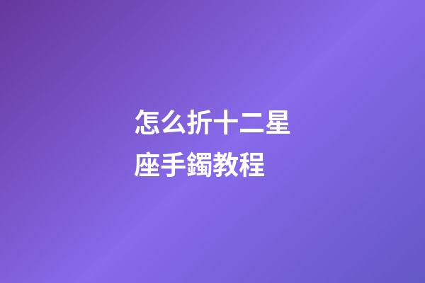 怎么折十二星座手鐲教程-第1張-星座運勢-玄機派