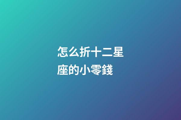 怎么折十二星座的小零錢-第1張-星座運勢-玄機派