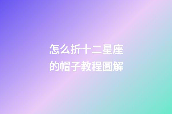 怎么折十二星座的帽子教程圖解-第1張-星座運勢-玄機派