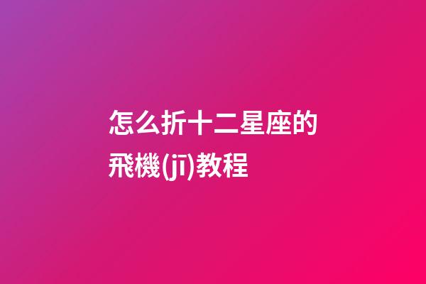 怎么折十二星座的飛機(jī)教程-第1張-星座運(yùn)勢-玄機(jī)派