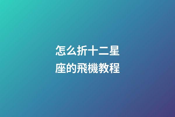 怎么折十二星座的飛機教程