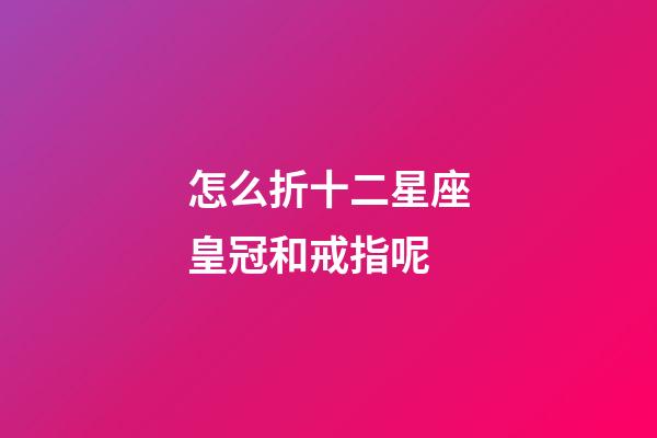 怎么折十二星座皇冠和戒指呢