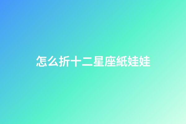怎么折十二星座紙娃娃-第1張-星座運勢-玄機派