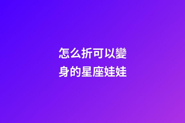 怎么折可以變身的星座娃娃-第1張-星座運勢-玄機派
