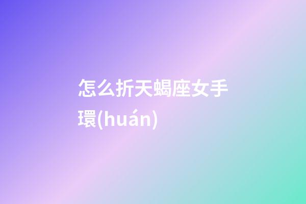 怎么折天蝎座女手環(huán)