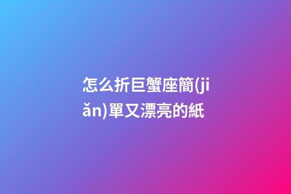 怎么折巨蟹座簡(jiǎn)單又漂亮的紙