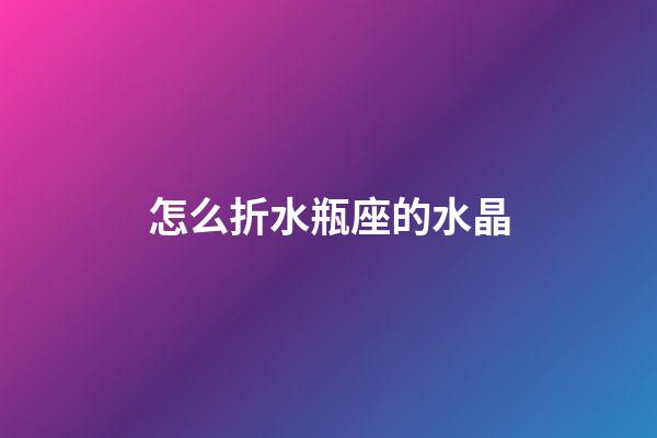 怎么折水瓶座的水晶