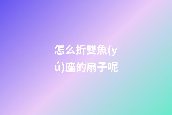 怎么折雙魚(yú)座的扇子呢