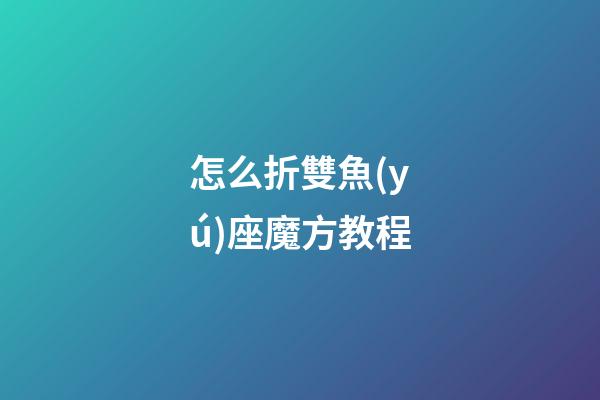 怎么折雙魚(yú)座魔方教程