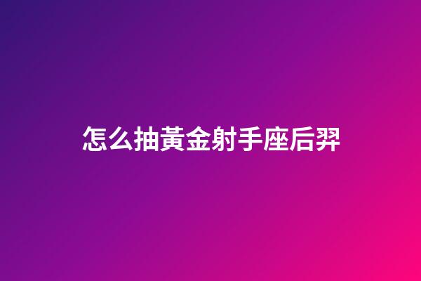 怎么抽黃金射手座后羿
