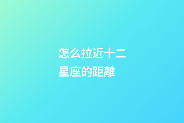 怎么拉近十二星座的距離-第1張-星座運(yùn)勢(shì)-玄機(jī)派