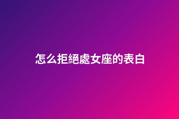 怎么拒絕處女座的表白-第1張-星座運勢-玄機派
