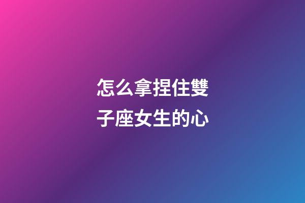 怎么拿捏住雙子座女生的心-第1張-星座運勢-玄機派