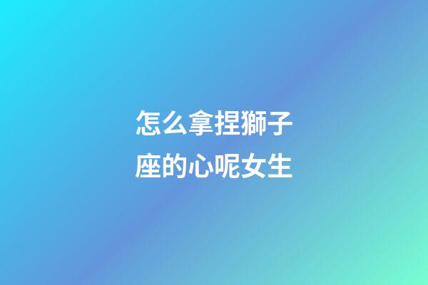 怎么拿捏獅子座的心呢女生-第1張-星座運勢-玄機派