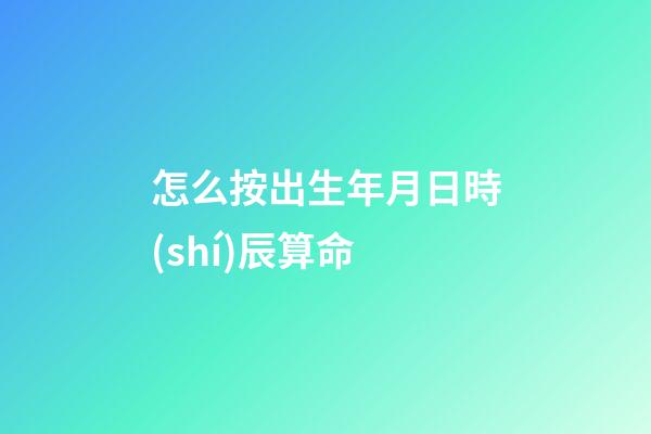 怎么按出生年月日時(shí)辰算命