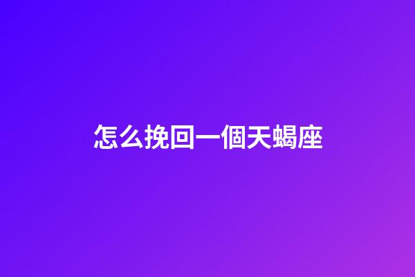 怎么挽回一個天蝎座-第1張-星座運勢-玄機派