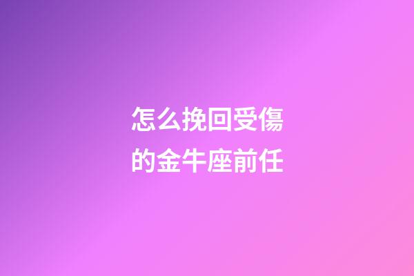怎么挽回受傷的金牛座前任-第1張-星座運(yùn)勢(shì)-玄機(jī)派