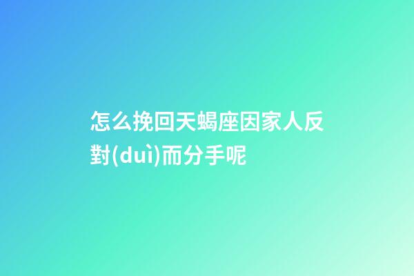 怎么挽回天蝎座因家人反對(duì)而分手呢-第1張-星座運(yùn)勢(shì)-玄機(jī)派