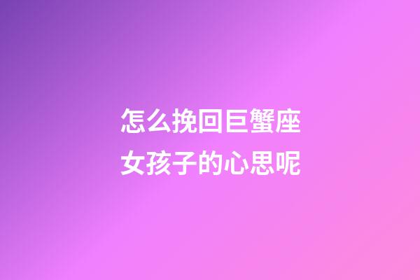 怎么挽回巨蟹座女孩子的心思呢-第1張-星座運(yùn)勢(shì)-玄機(jī)派