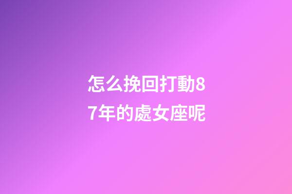 怎么挽回打動87年的處女座呢-第1張-星座運(yùn)勢-玄機(jī)派