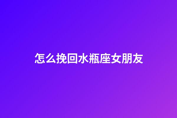 怎么挽回水瓶座女朋友-第1張-星座運勢-玄機(jī)派