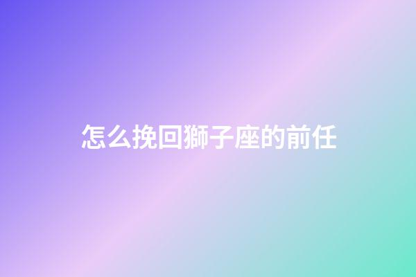 怎么挽回獅子座的前任-第1張-星座運勢-玄機派