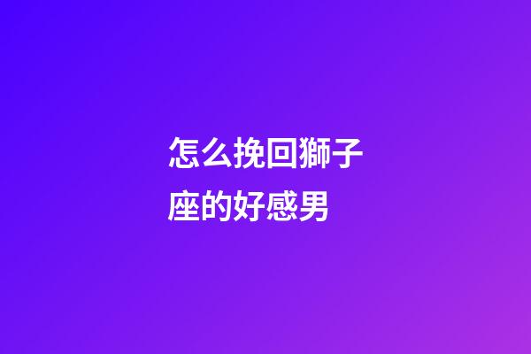 怎么挽回獅子座的好感男-第1張-星座運勢-玄機派