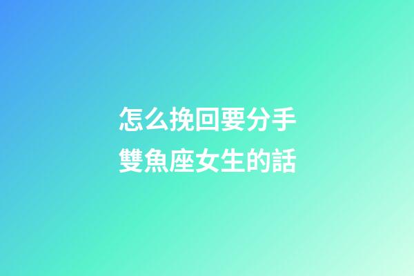 怎么挽回要分手雙魚座女生的話-第1張-星座運勢-玄機派