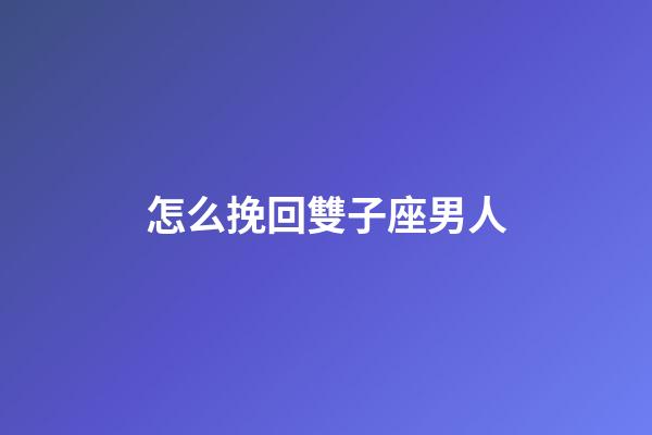 怎么挽回雙子座男人-第1張-星座運勢-玄機派