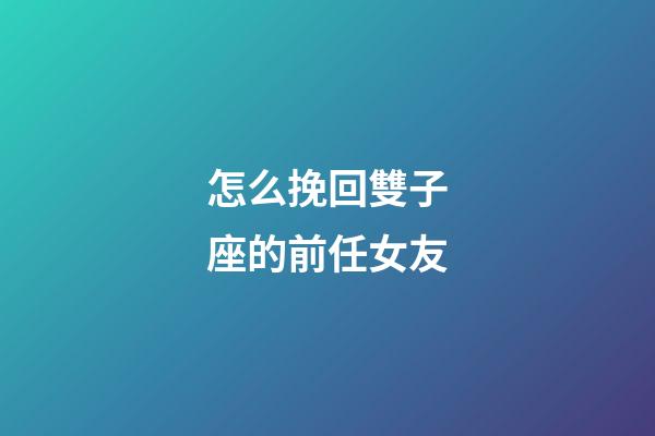 怎么挽回雙子座的前任女友-第1張-星座運勢-玄機派