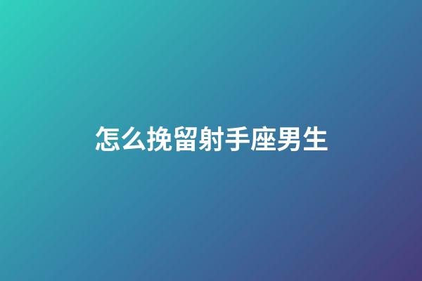 怎么挽留射手座男生-第1張-星座運(yùn)勢-玄機(jī)派