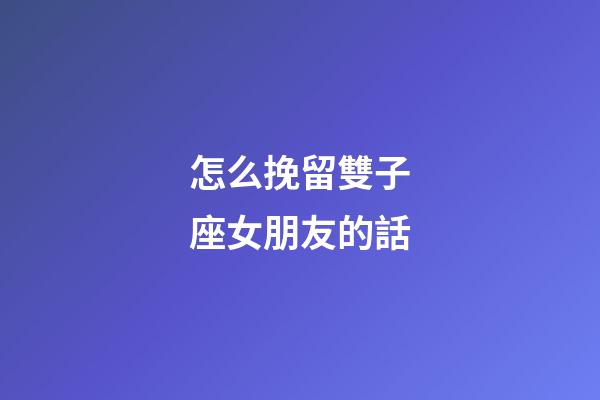 怎么挽留雙子座女朋友的話-第1張-星座運勢-玄機派