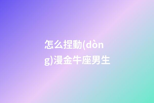 怎么捏動(dòng)漫金牛座男生