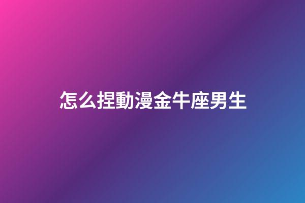 怎么捏動漫金牛座男生-第1張-星座運勢-玄機派