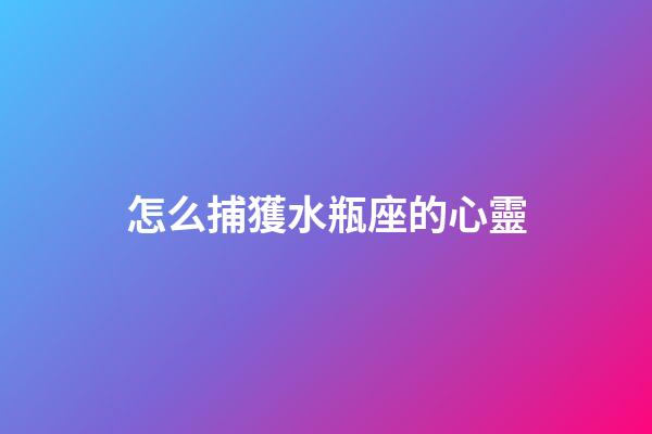 怎么捕獲水瓶座的心靈
