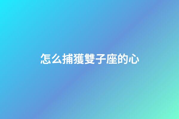 怎么捕獲雙子座的心-第1張-星座運(yùn)勢(shì)-玄機(jī)派
