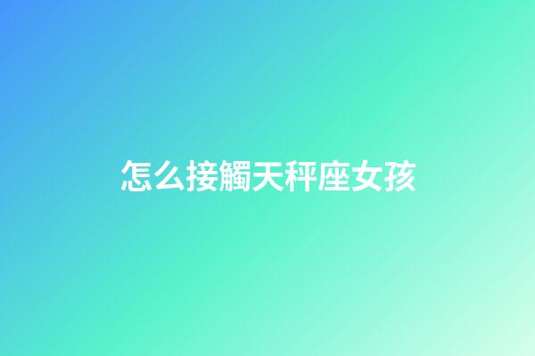 怎么接觸天秤座女孩-第1張-星座運勢-玄機派
