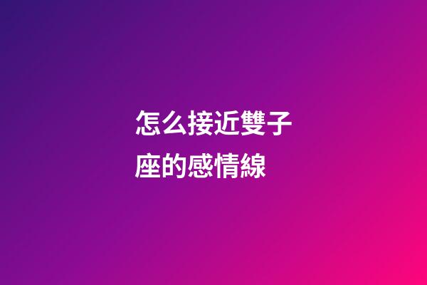 怎么接近雙子座的感情線-第1張-星座運勢-玄機派