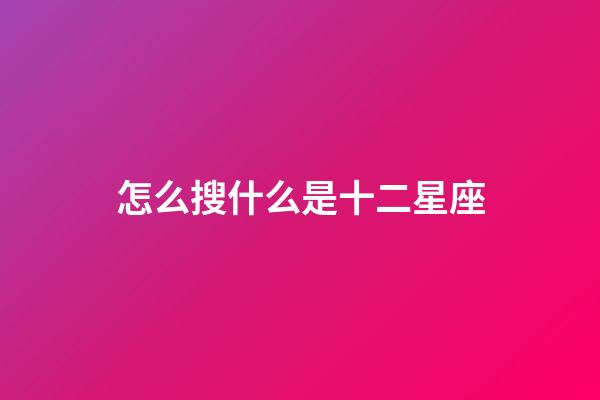 怎么搜什么是十二星座-第1張-星座運勢-玄機派