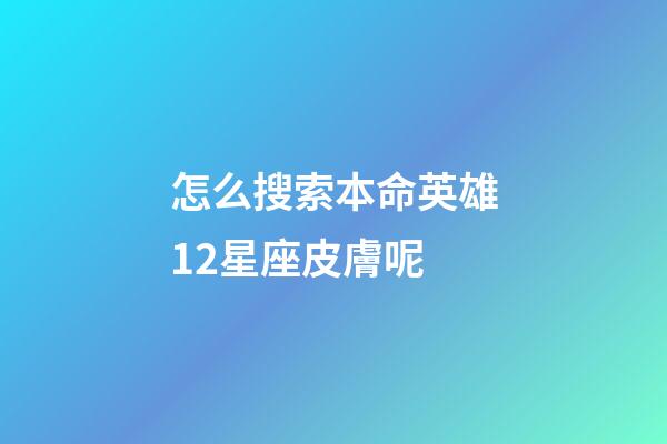 怎么搜索本命英雄12星座皮膚呢