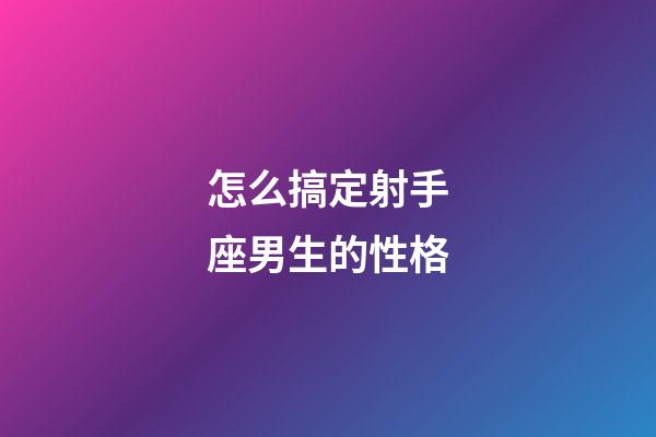 怎么搞定射手座男生的性格-第1張-星座運勢-玄機派
