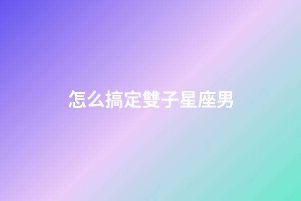 怎么搞定雙子星座男-第1張-星座運勢-玄機派